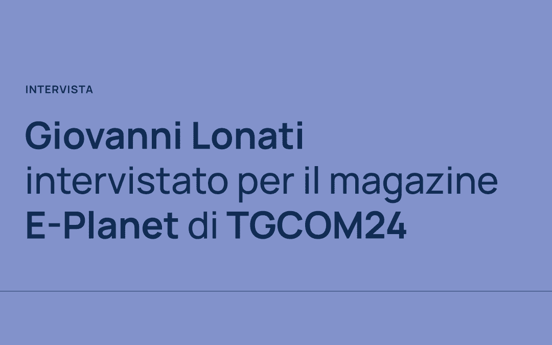 Il Prof. Giovanni Lonati intervistato per il magazine E-Planet di TGCOM24